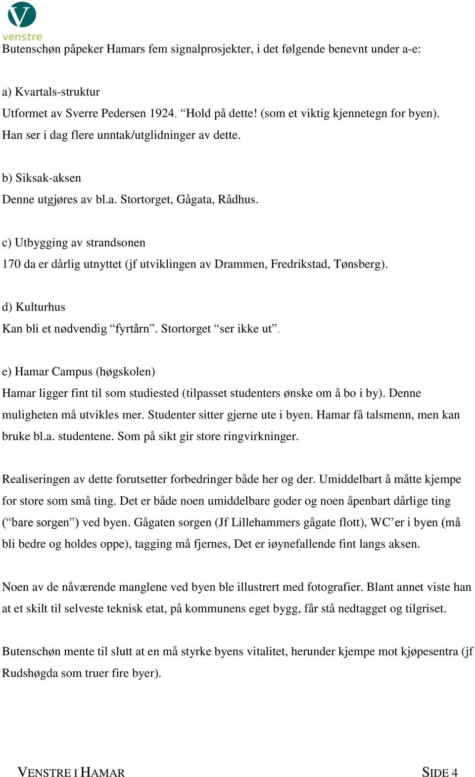 c) Utbygging av strandsonen 170 da er dårlig utnyttet (jf utviklingen av Drammen, Fredrikstad, Tønsberg). d) Kulturhus Kan bli et nødvendig fyrtårn. Stortorget ser ikke ut.