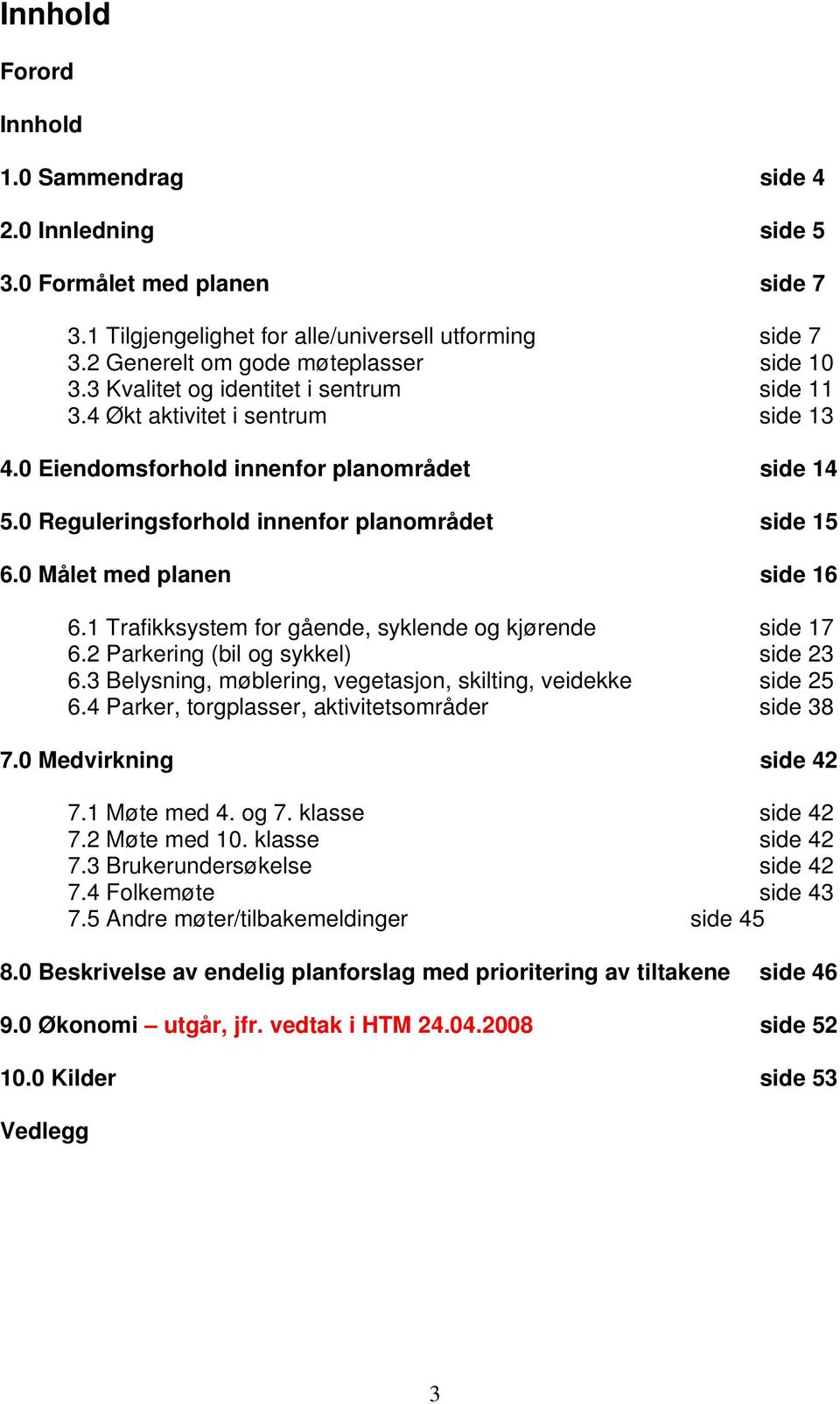 0 Målet med planen side 16 6.1 Trafikksystem for gående, syklende og kjørende side 17 6.2 Parkering (bil og sykkel) side 23 6.3 Belysning, møblering, vegetasjon, skilting, veidekke side 25 6.