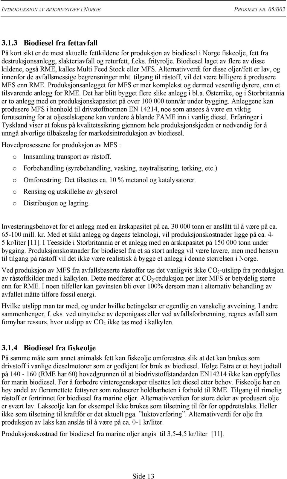 tilgang til råstoff, vil det være billigere å produsere MFS enn RME. Produksjonsanlegget for MFS er mer komplekst og dermed vesentlig dyrere, enn et tilsvarende anlegg for RME.