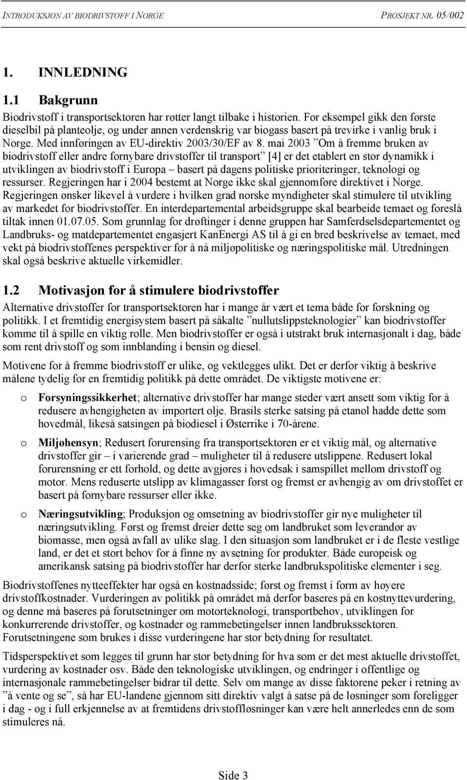 mai 2003 Om å fremme bruken av biodrivstoff eller andre fornybare drivstoffer til transport [4] er det etablert en stor dynamikk i utviklingen av biodrivstoff i Europa basert på dagens politiske