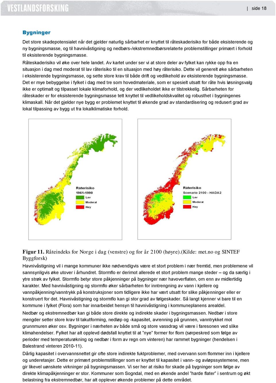 Av kartet under ser vi at store deler av fylket kan rykke opp fra en situasjon i dag med moderat til lav råterisiko til en situasjon med høy råterisiko.