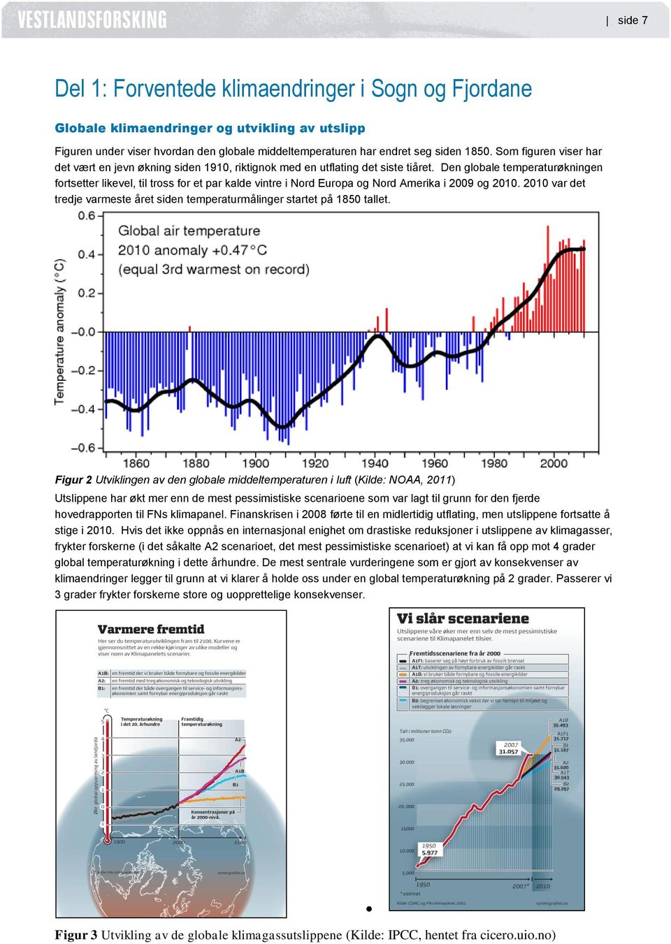 Den globale temperaturøkningen fortsetter likevel, til tross for et par kalde vintre i Nord Europa og Nord Amerika i 2009 og 2010.