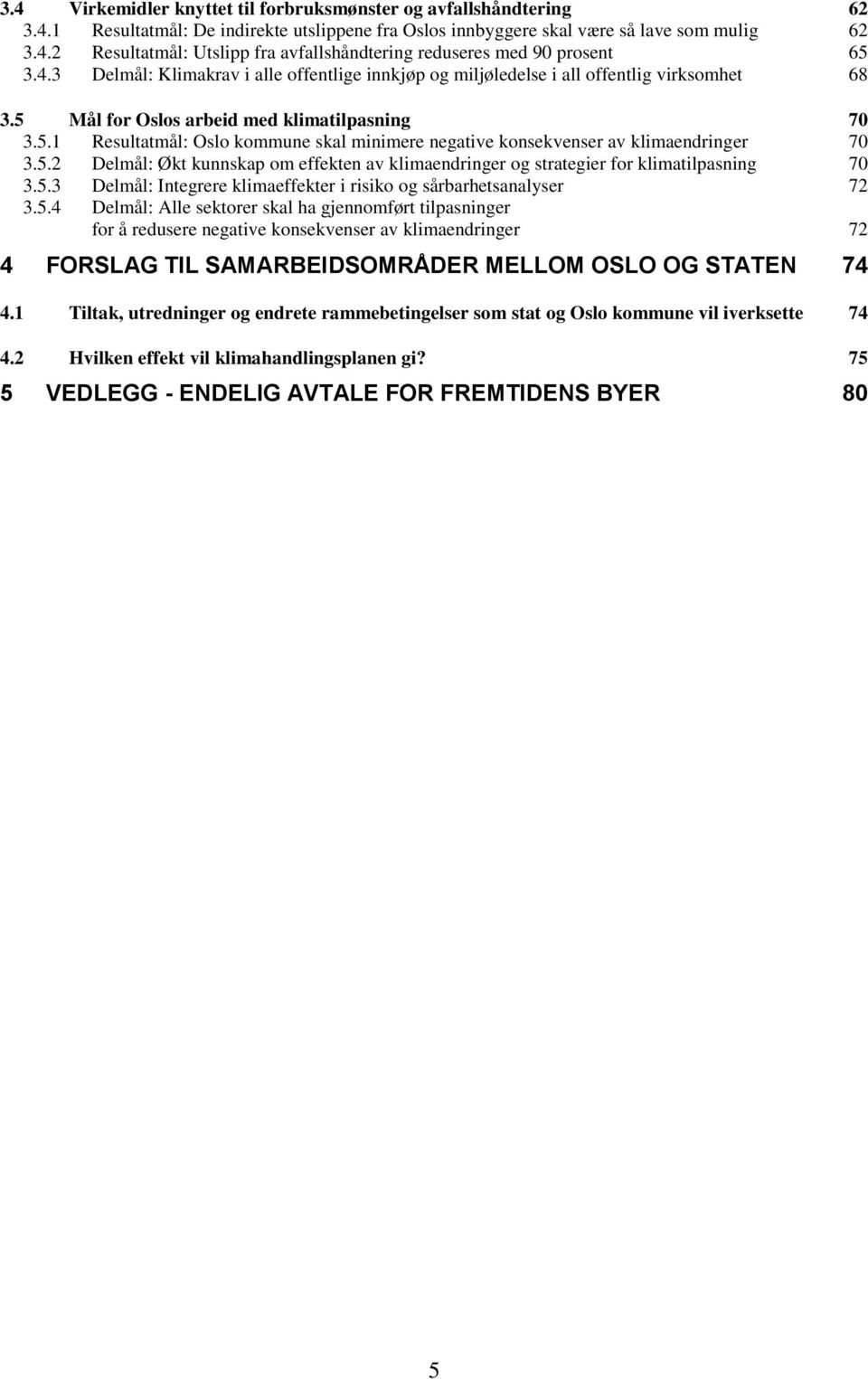5.2 Delmål: Økt kunnskap om effekten av klimaendringer og strategier for klimatilpasning 70 3.5.3 Delmål: Integrere klimaeffekter i risiko og sårbarhetsanalyser 72 3.5.4 Delmål: Alle sektorer skal ha gjennomført tilpasninger for å redusere negative konsekvenser av klimaendringer 72 4 FORSLAG TIL SAMARBEIDSOMRÅDER MELLOM OSLO OG STATEN 74 4.