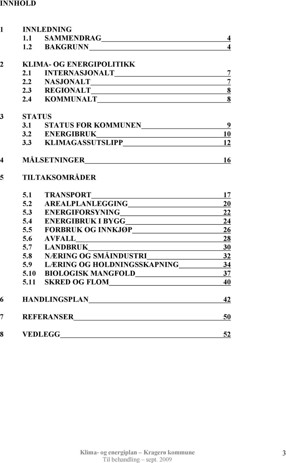 1 TRANSPORT 17 5.2 AREALPLANLEGGING 20 5.3 ENERGIFORSYNING 22 5.4 ENERGIBRUK I BYGG 24 5.5 FORBRUK OG INNKJØP 26 5.6 AVFALL 28 5.