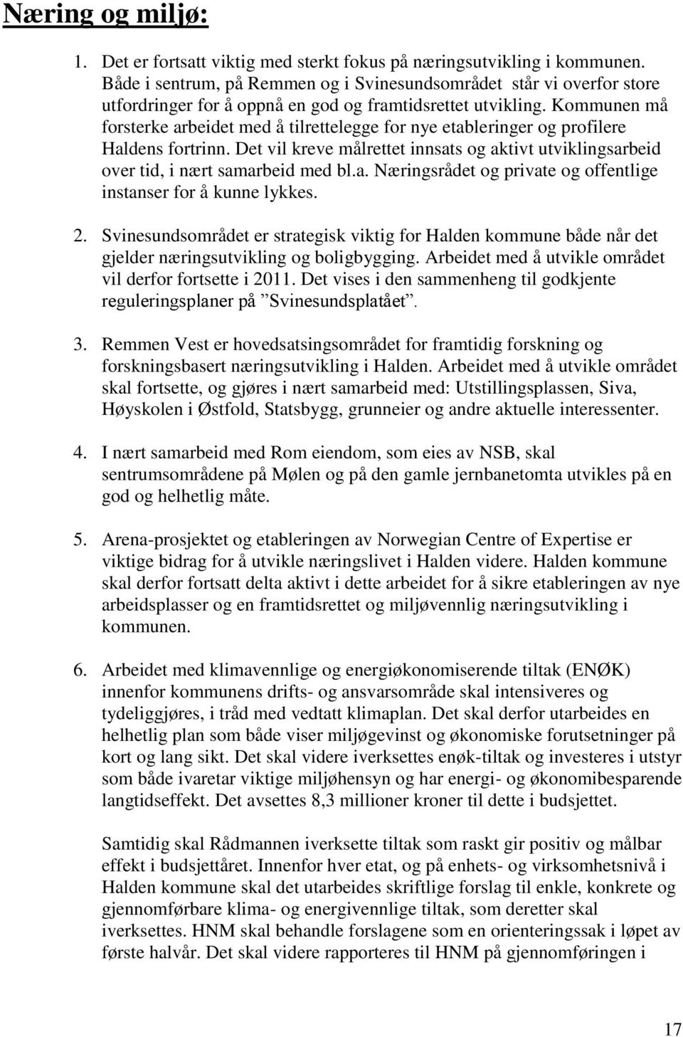 Kommunen må forsterke arbeidet med å tilrettelegge for nye etableringer og profilere Haldens fortrinn. Det vil kreve målrettet innsats og aktivt utviklingsarbeid over tid, i nært samarbeid med bl.a. Næringsrådet og private og offentlige instanser for å kunne lykkes.