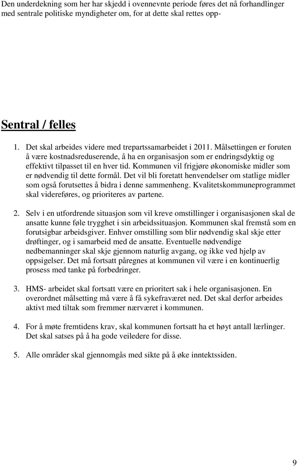 Kommunen vil frigjøre økonomiske midler som er nødvendig til dette formål. Det vil bli foretatt henvendelser om statlige midler som også forutsettes å bidra i denne sammenheng.