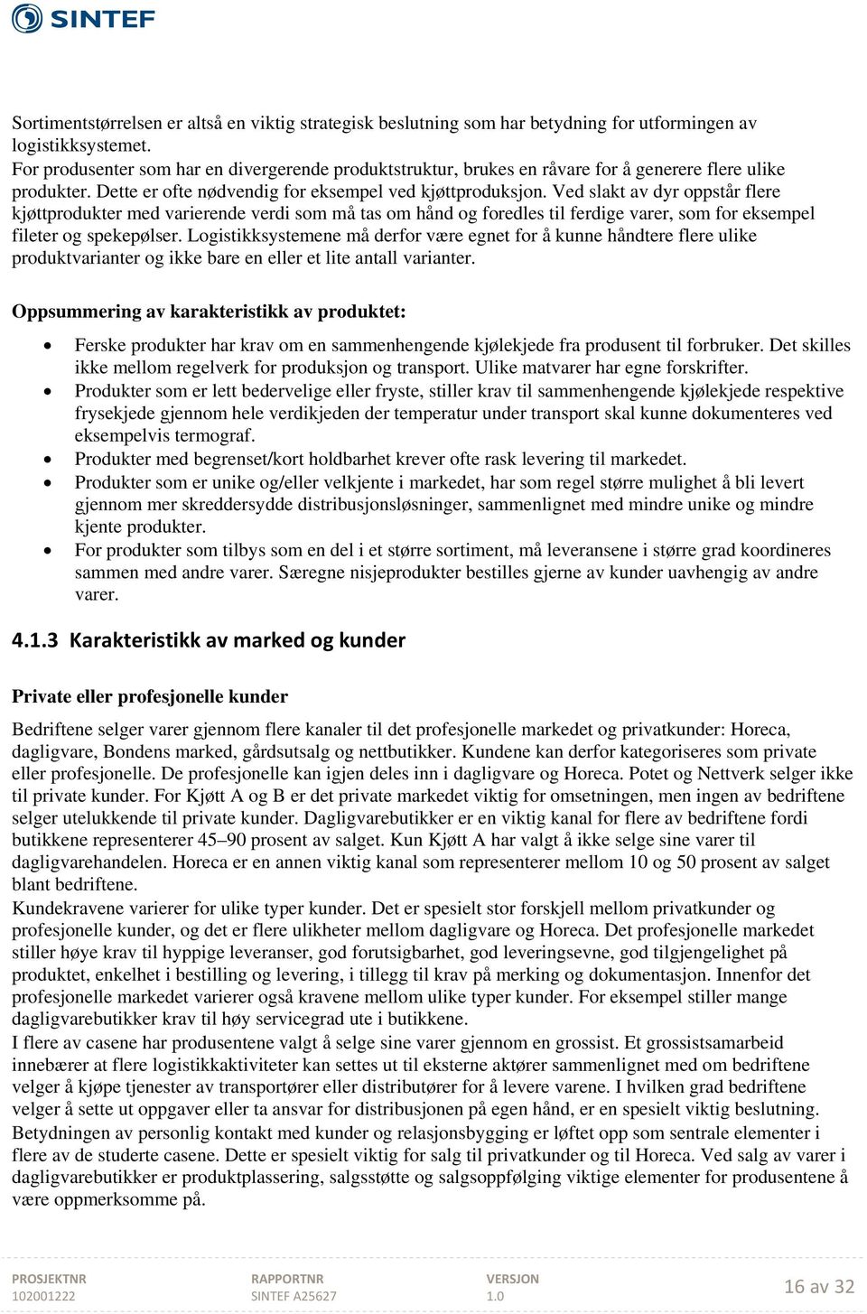 Ved slakt av dyr oppstår flere kjøttprodukter med varierende verdi som må tas om hånd og foredles til ferdige varer, som for eksempel fileter og spekepølser.