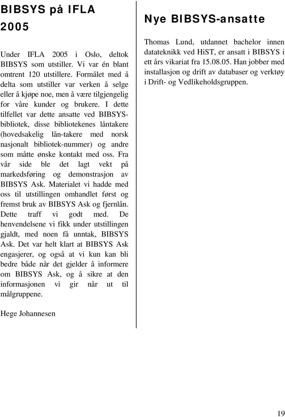 I dette tilfellet var dette ansatte ved BIBSYSbibliotek, disse bibliotekenes låntakere (hovedsakelig lån-takere med norsk nasjonalt bibliotek-nummer) og andre som måtte ønske kontakt med oss.