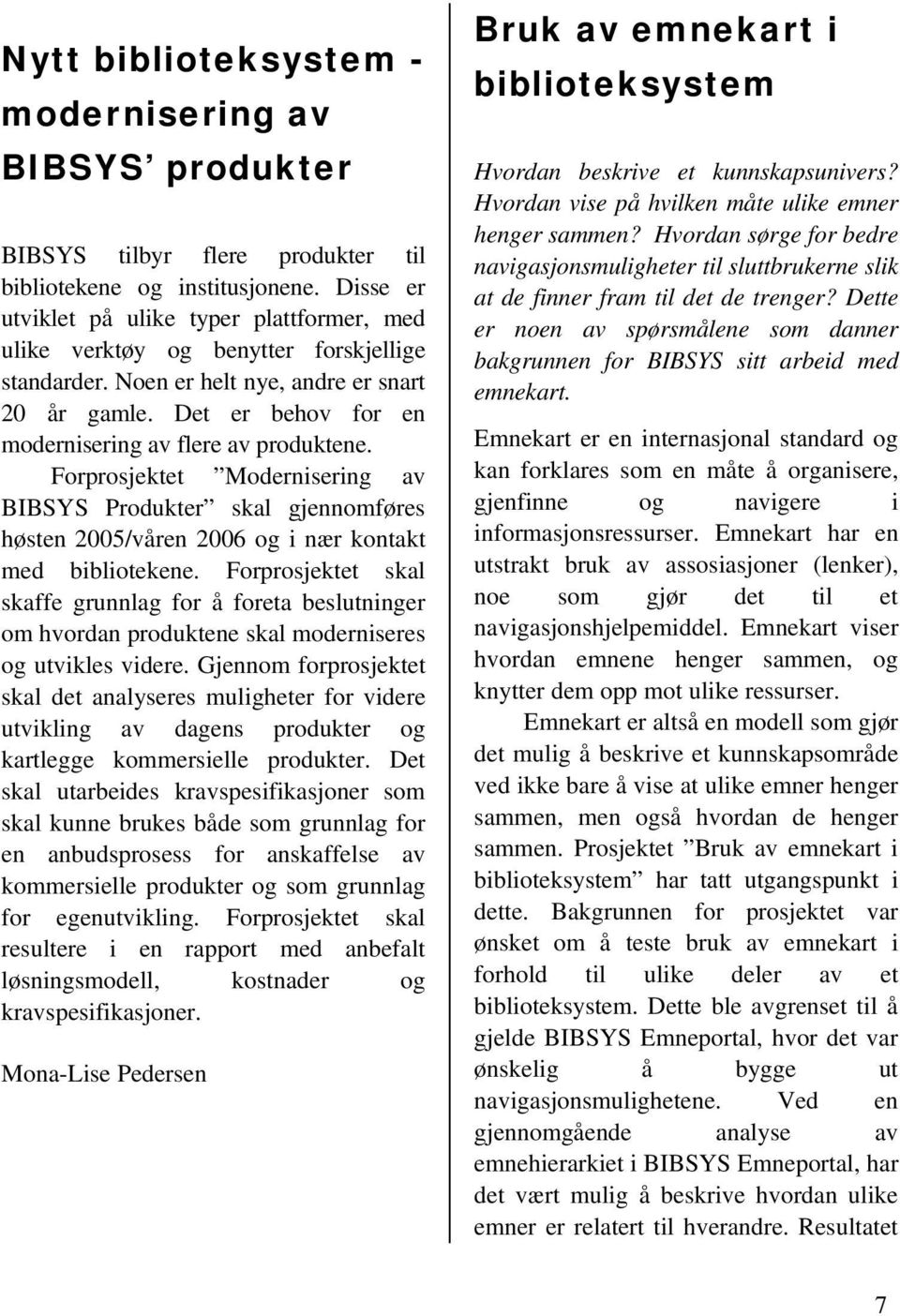 Det er behov for en modernisering av flere av produktene. Forprosjektet Modernisering av BIBSYS Produkter skal gjennomføres høsten 2005/våren 2006 og i nær kontakt med bibliotekene.