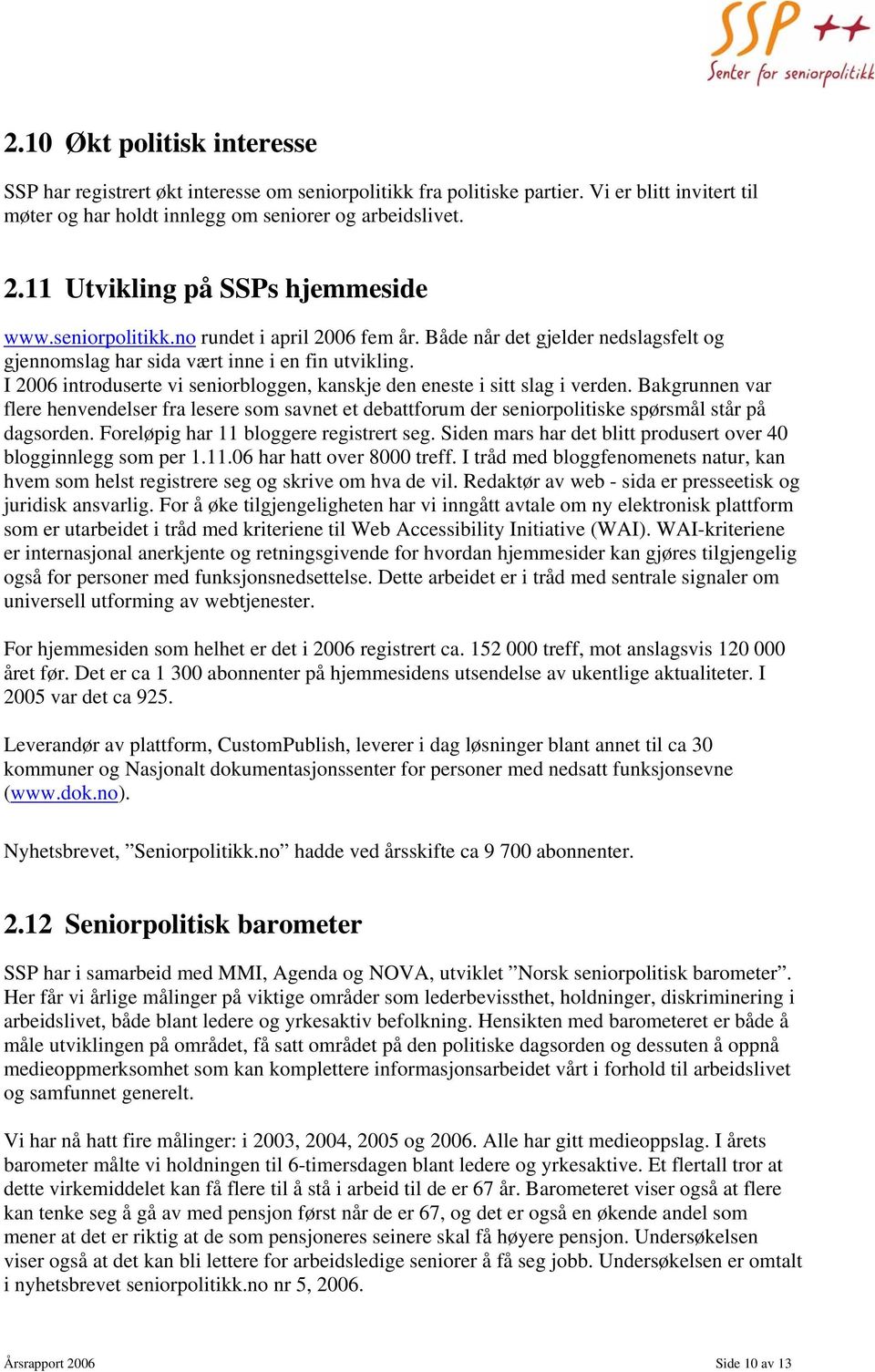 I 2006 introduserte vi seniorbloggen, kanskje den eneste i sitt slag i verden. Bakgrunnen var flere henvendelser fra lesere som savnet et debattforum der seniorpolitiske spørsmål står på dagsorden.