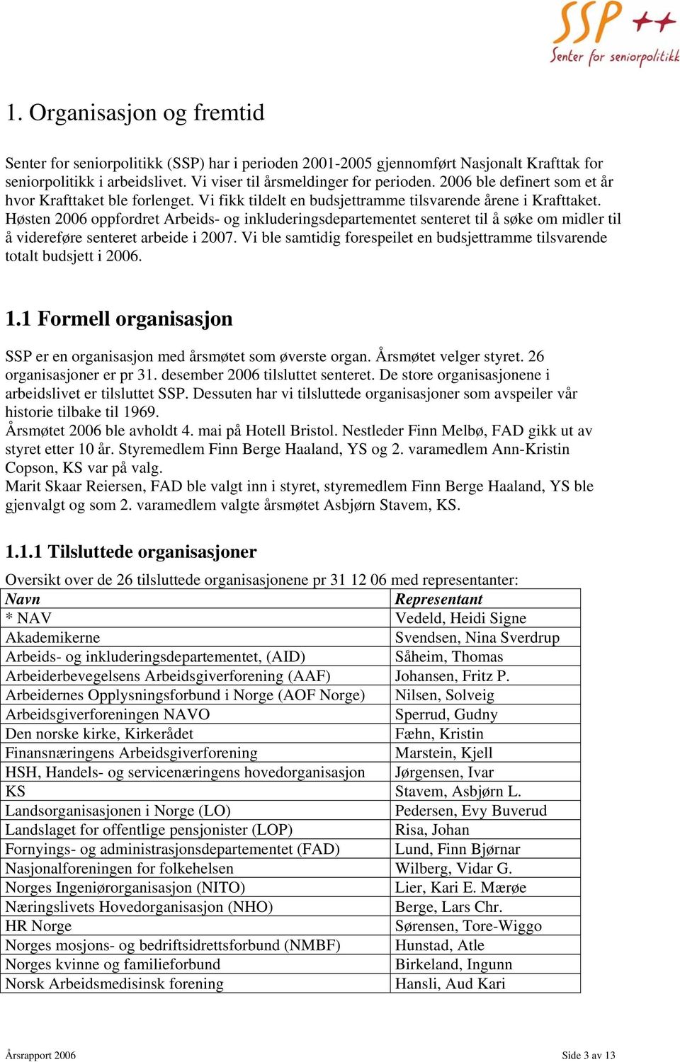 Høsten 2006 oppfordret Arbeids- og inkluderingsdepartementet senteret til å søke om midler til å videreføre senteret arbeide i 2007.