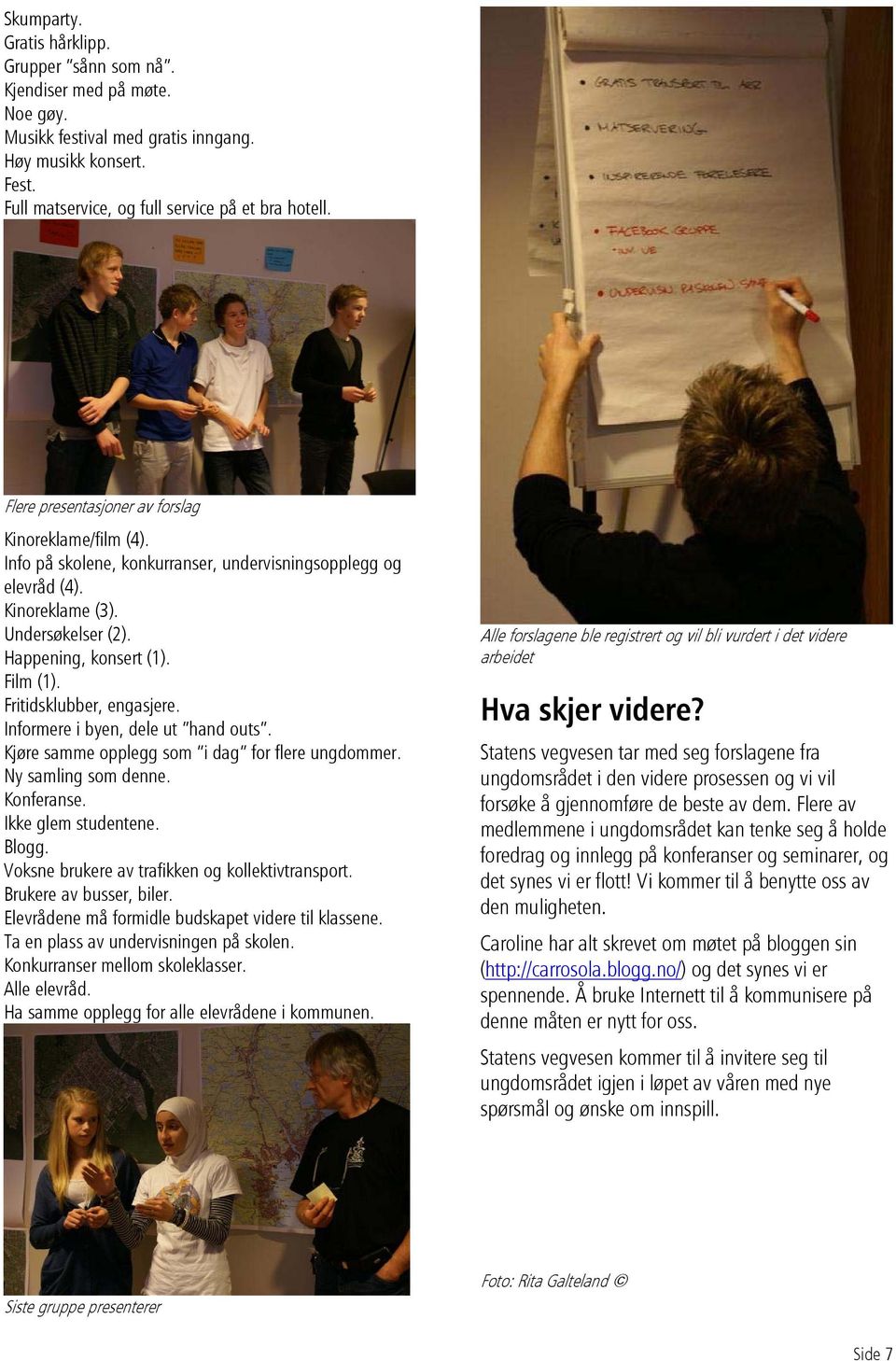 Fritidsklubber, engasjere. Informere i byen, dele ut hand outs. Kjøre samme opplegg som i dag for flere ungdommer. Ny samling som denne. Konferanse. Ikke glem studentene. Blogg.