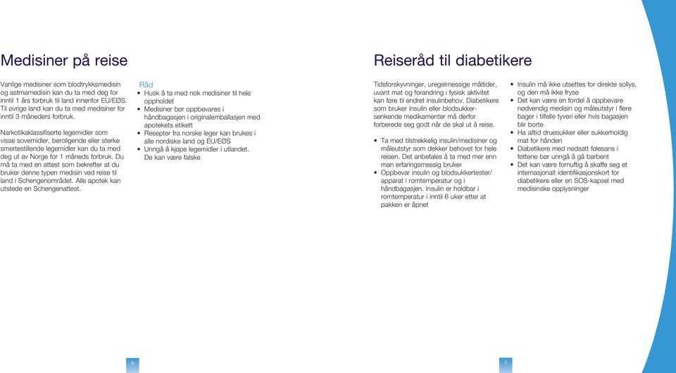 Narkotikaklassifiserte legemidler som visse sovemidler, beroligende eller sterke smerte stillende legemidler kan du ta med deg ut av Norge for 1 måneds forbruk.