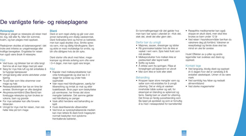 Ved buss- og bilreiser bør en sitte langt fremme så en kan følge med på veien Sørg for mye frisk luft og det anbefales å ta hyppige kjørepauser Unngå lesing eller andre aktiviteter under kjøring Ta