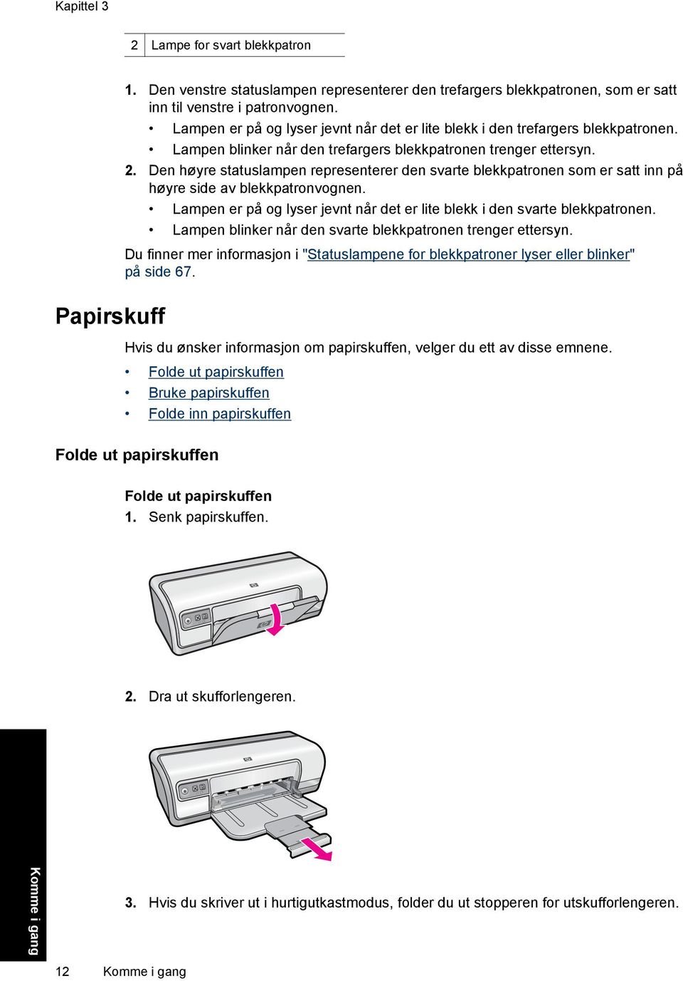 Den høyre statuslampen representerer den svarte blekkpatronen som er satt inn på høyre side av blekkpatronvognen. Lampen er på og lyser jevnt når det er lite blekk i den svarte blekkpatronen.