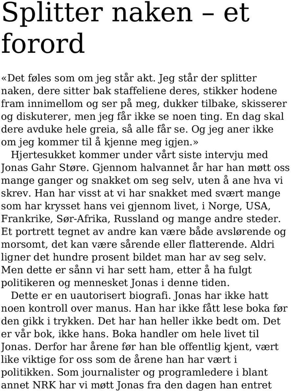 En dag skal dere avduke hele greia, så alle får se. Og jeg aner ikke om jeg kommer til å kjenne meg igjen.» Hjertesukket kommer under vårt siste intervju med Jonas Gahr Støre.