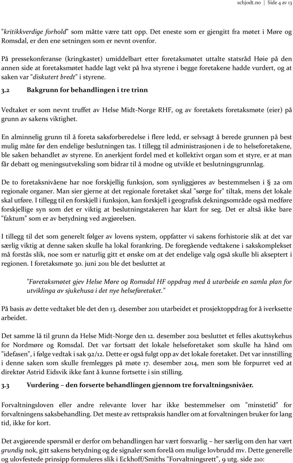 var "diskutert bredt" i styrene. 3.2 Bakgrunn for behandlingen i tre trinn Vedtaket er som nevnt truffet av Helse Midt-Norge RHF, og av foretakets foretaksmøte (eier) på grunn av sakens viktighet.