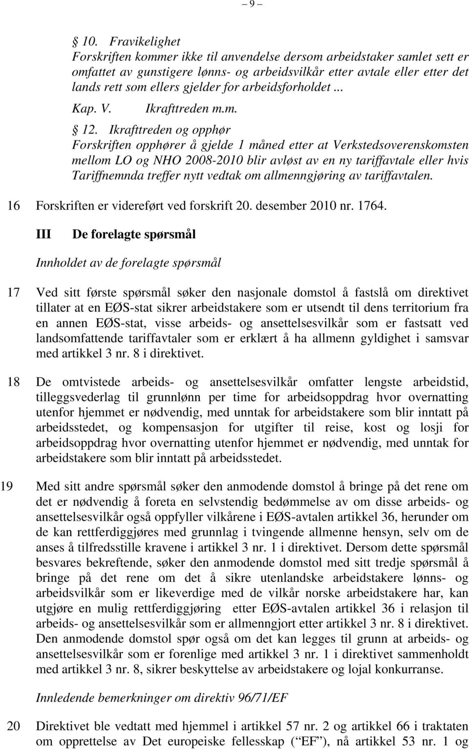 Ikrafttreden og opphør Forskriften opphører å gjelde 1 måned etter at Verkstedsoverenskomsten mellom LO og NHO 2008-2010 blir avløst av en ny tariffavtale eller hvis Tariffnemnda treffer nytt vedtak