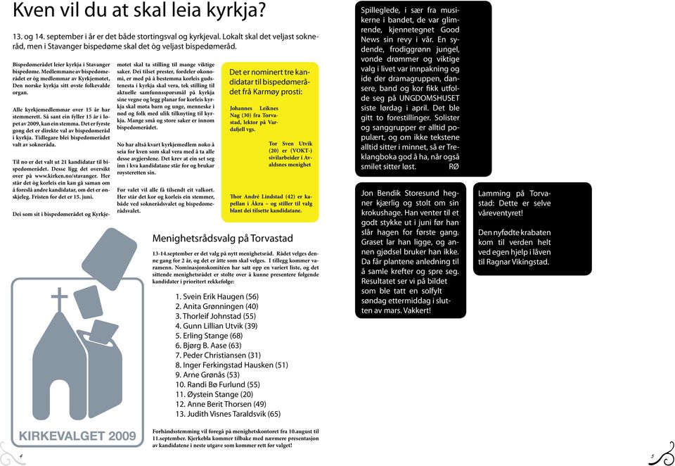 Alle kyrkjemedlemmar over 15 år har stemmerett. Så sant ein fyller 15 år i løpet av 2009, kan ein stemma. Det er fyrste gong det er direkte val av bispedømeråd i kyrkja.