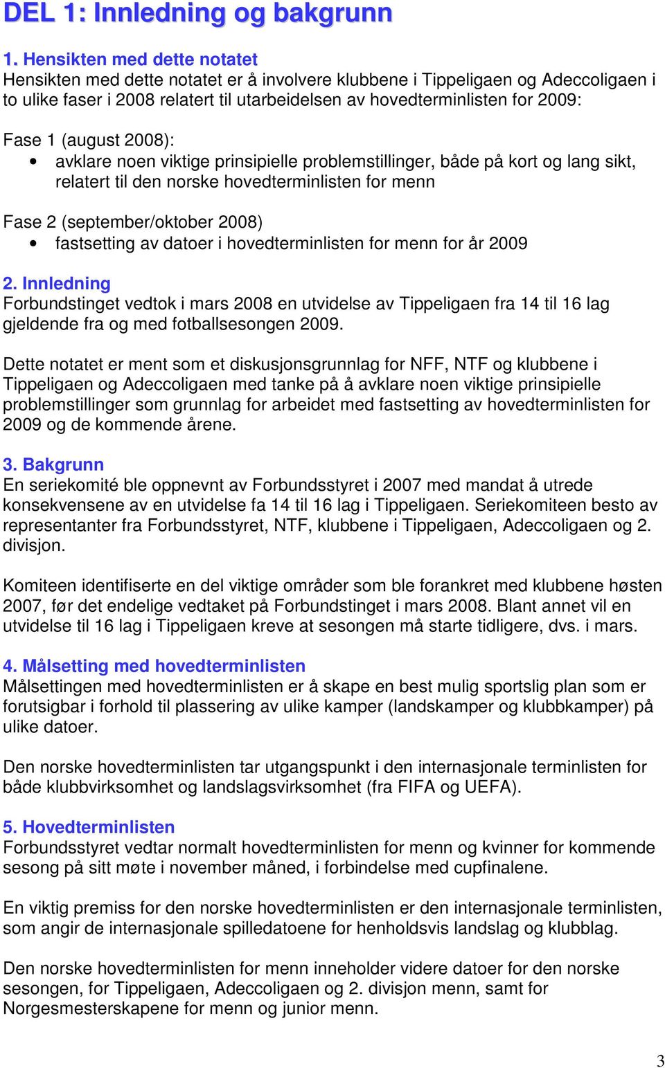 (august 2008): avklare noen viktige prinsipielle problemstillinger, både på kort og lang sikt, relatert til den norske hovedterminlisten for menn Fase 2 (september/oktober 2008) fastsetting av datoer
