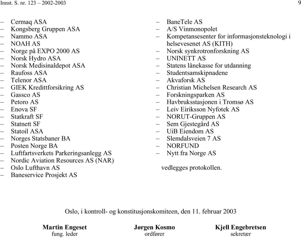 Enova SF Statkraft SF Statnett SF Statoil ASA Norges Statsbaner BA Posten Norge BA Luftfartsverkets Parkeringsanlegg AS Nordic Aviation Resources AS (NAR) Oslo Lufthavn AS Baneservice Prosjekt AS