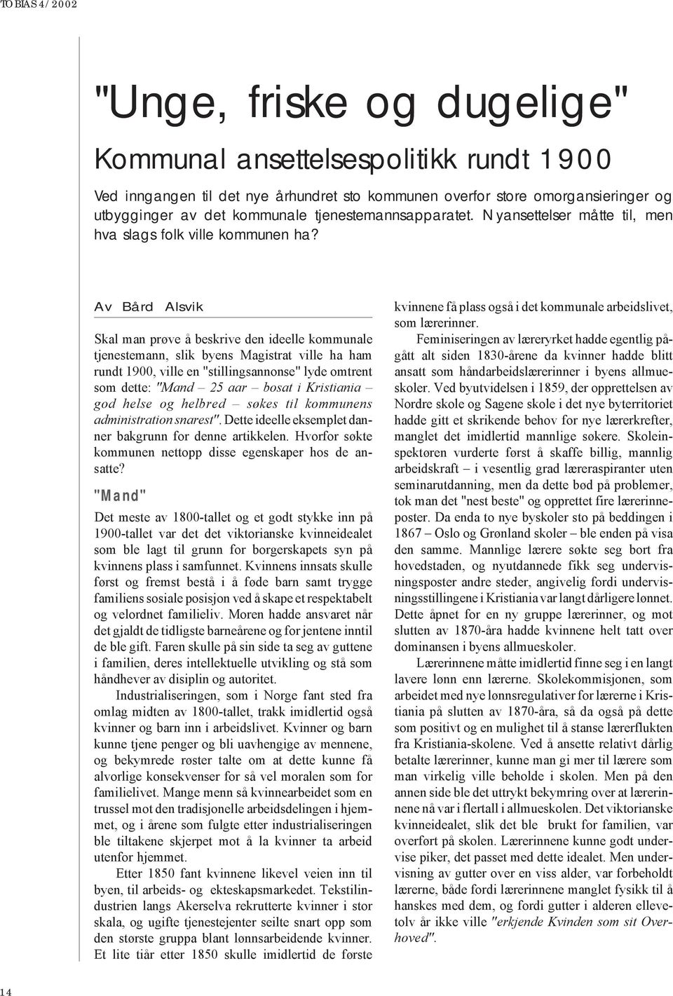 Av Bård Alsvik Skal man prøve å beskrive den ideelle kommunale tjenestemann, slik byens Magistrat ville ha ham rundt 1900, ville en "stillingsannonse" lyde omtrent som dette: "Mand 25 aar bosat i