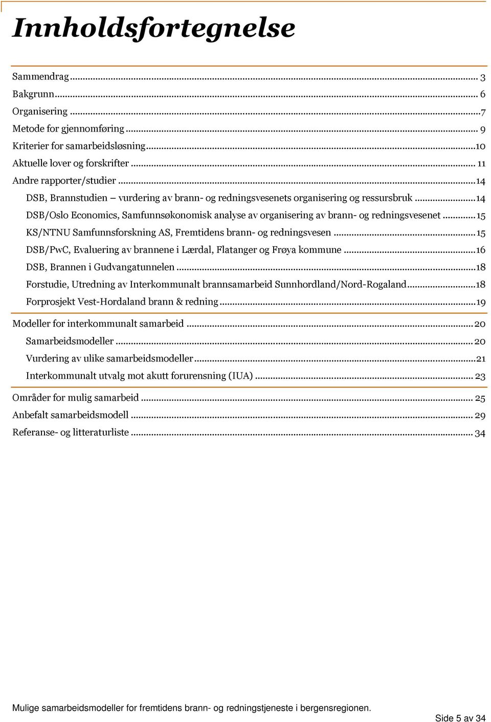 .. 15 KS/NTNU Samfunnsforskning AS, Fremtidens brann- og redningsvesen... 15 DSB/PwC, Evaluering av brannene i Lærdal, Flatanger og Frøya kommune... 16 DSB, Brannen i Gudvangatunnelen.