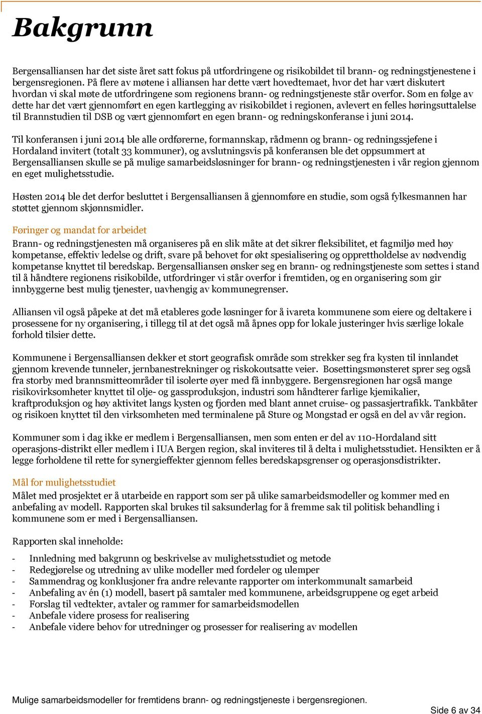 Som en følge av dette har det vært gjennomført en egen kartlegging av risikobildet i regionen, avlevert en felles høringsuttalelse til Brannstudien til DSB og vært gjennomført en egen brann- og