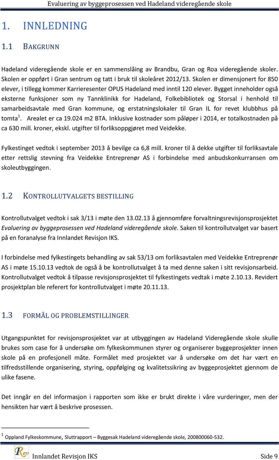 Bygget inneholder også eksterne funksjoner som ny Tannklinikk for Hadeland, Folkebibliotek og Storsal i henhold til samarbeidsavtale med Gran kommune, og erstatningslokaler til Gran IL for revet