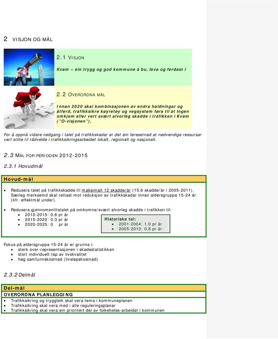 O-visjonen ). For å oppnå vidare nedgang i talet på trafikkskadar er det ein føresetnad at nødvendige ressursar vert stilte til rådvelde i trafikksikringsarbeidet lokalt, regionalt og nasjonalt. 2.