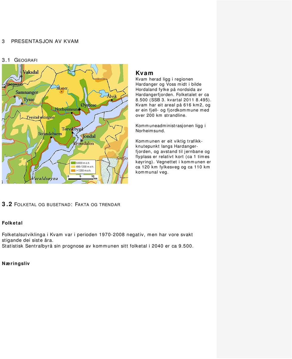 Kommunen er eit viktig trafikkknutepunkt langs Hardangerfjorden, og avstand til jernbane og flyplass er relativt kort (ca 1 times køyring).