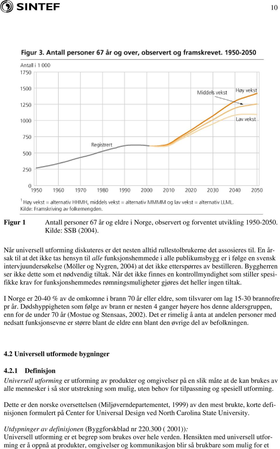 En årsak til at det ikke tas hensyn til alle funksjonshemmede i alle publikumsbygg er i følge en svensk intervjuundersøkelse (Möller og Nygren, 2004) at det ikke etterspørres av bestilleren.