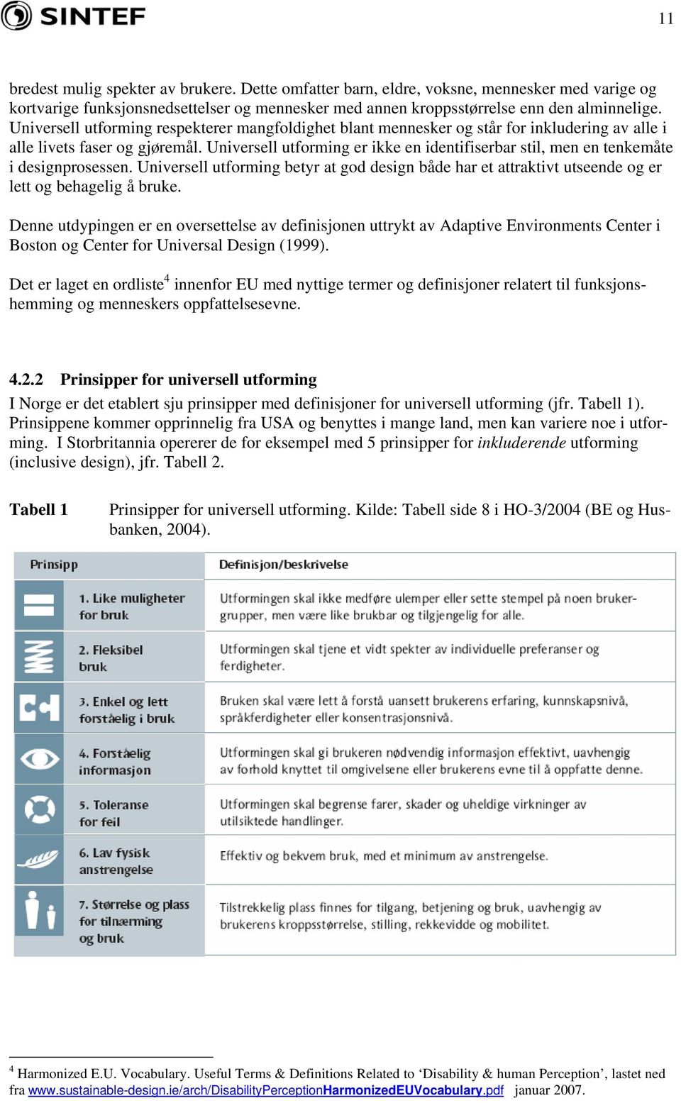 Universell utforming er ikke en identifiserbar stil, men en tenkemåte i designprosessen. Universell utforming betyr at god design både har et attraktivt utseende og er lett og behagelig å bruke.