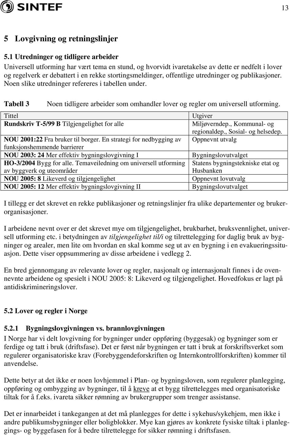 offentlige utredninger og publikasjoner. Noen slike utredninger refereres i tabellen under. Tabell 3 Noen tidligere arbeider som omhandler lover og regler om universell utforming.