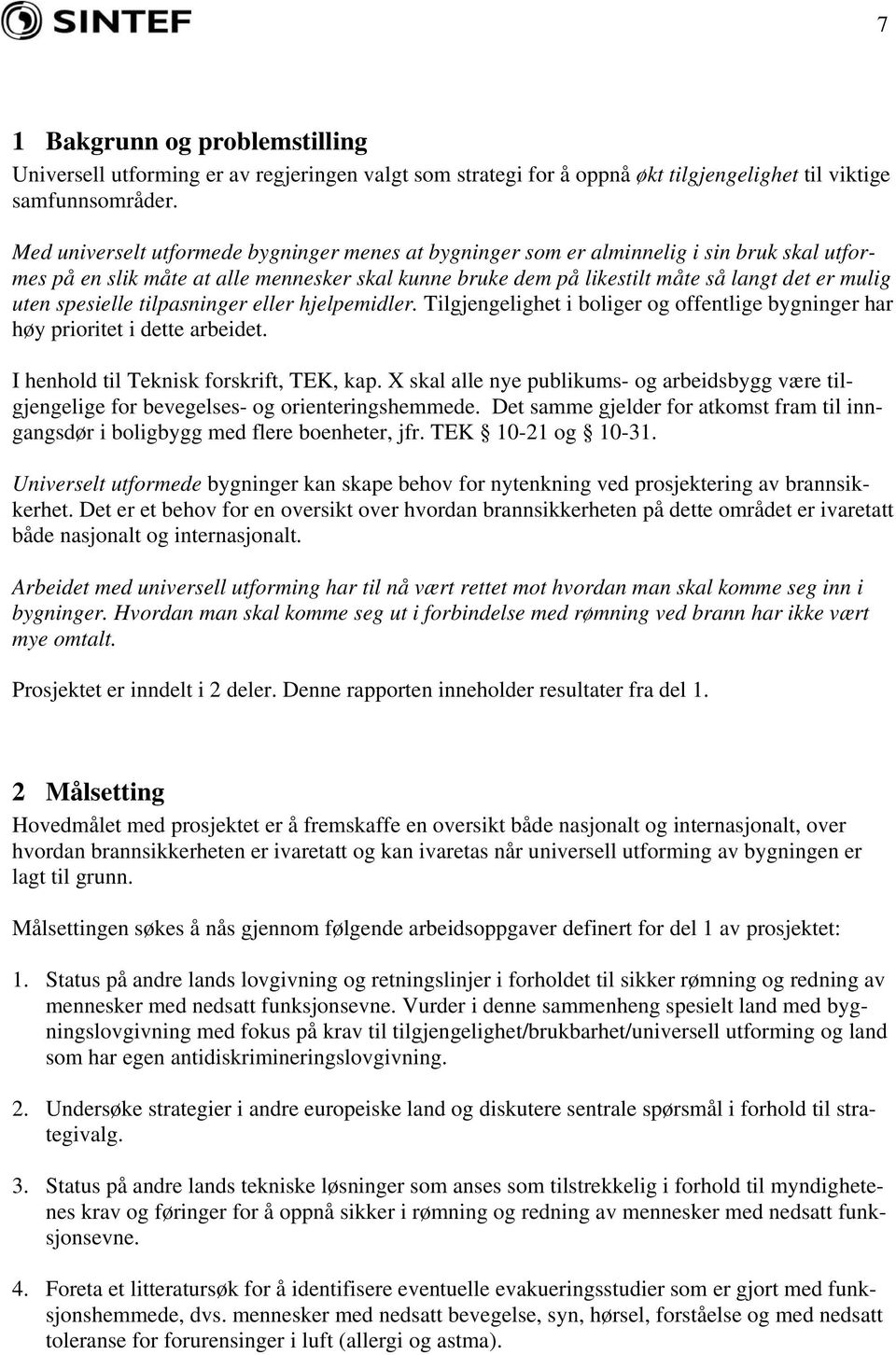 spesielle tilpasninger eller hjelpemidler. Tilgjengelighet i boliger og offentlige bygninger har høy prioritet i dette arbeidet. I henhold til Teknisk forskrift, TEK, kap.