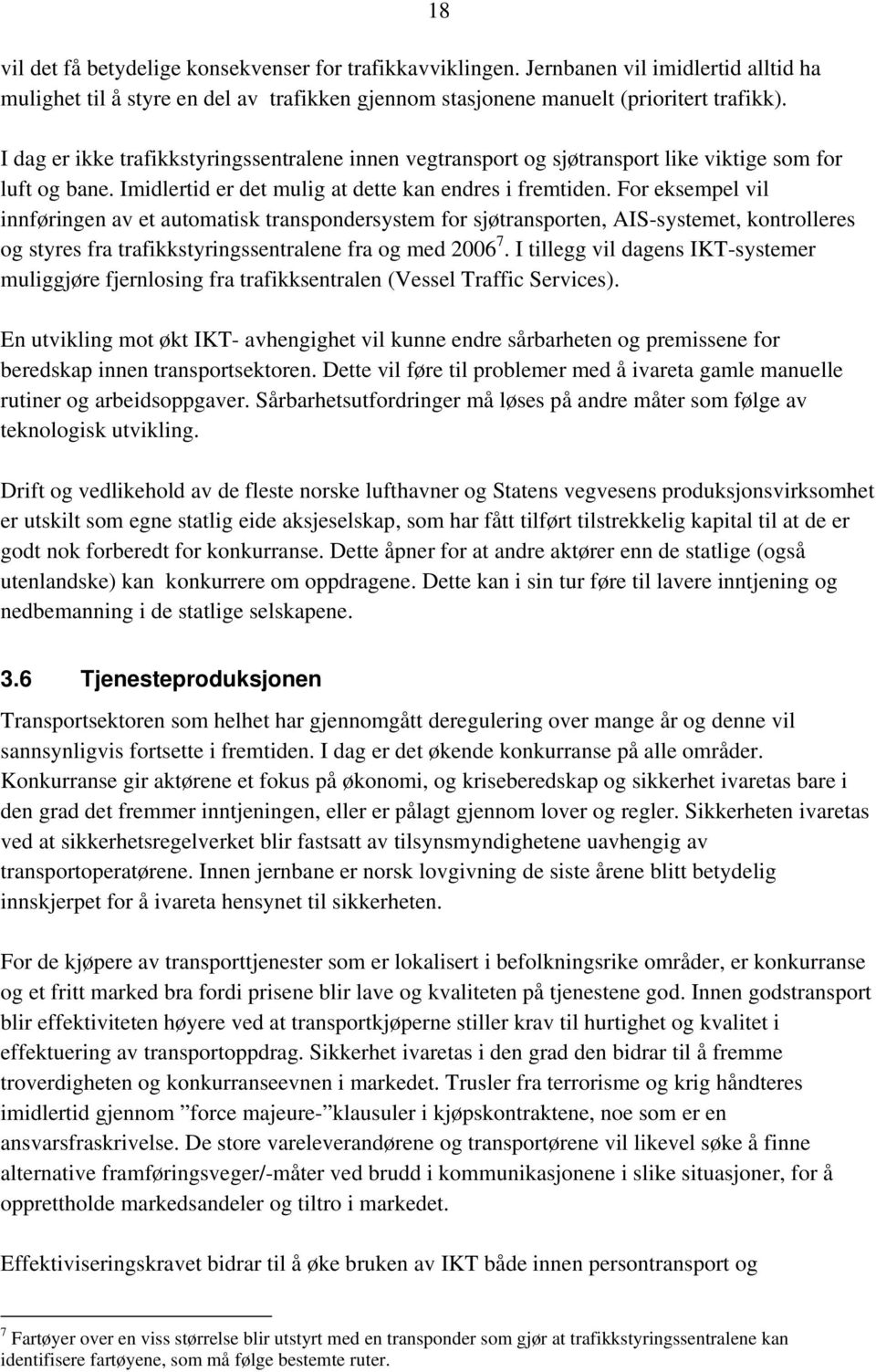 For eksempel vil innføringen av et automatisk transpondersystem for sjøtransporten, AIS-systemet, kontrolleres og styres fra trafikkstyringssentralene fra og med 2006 7.