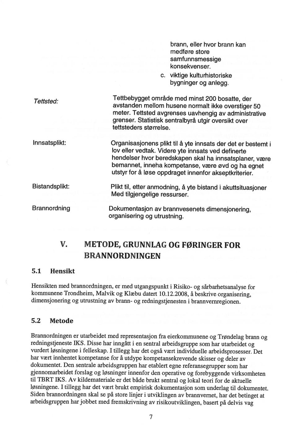 brann og redningstjeneste IKS. Disse har inngått i en sentral arbeidsgruppe som har utarbeidet og vurdert løsningene i felleskap. I tillegg har det også vært individuelle arbeidsprosesser.