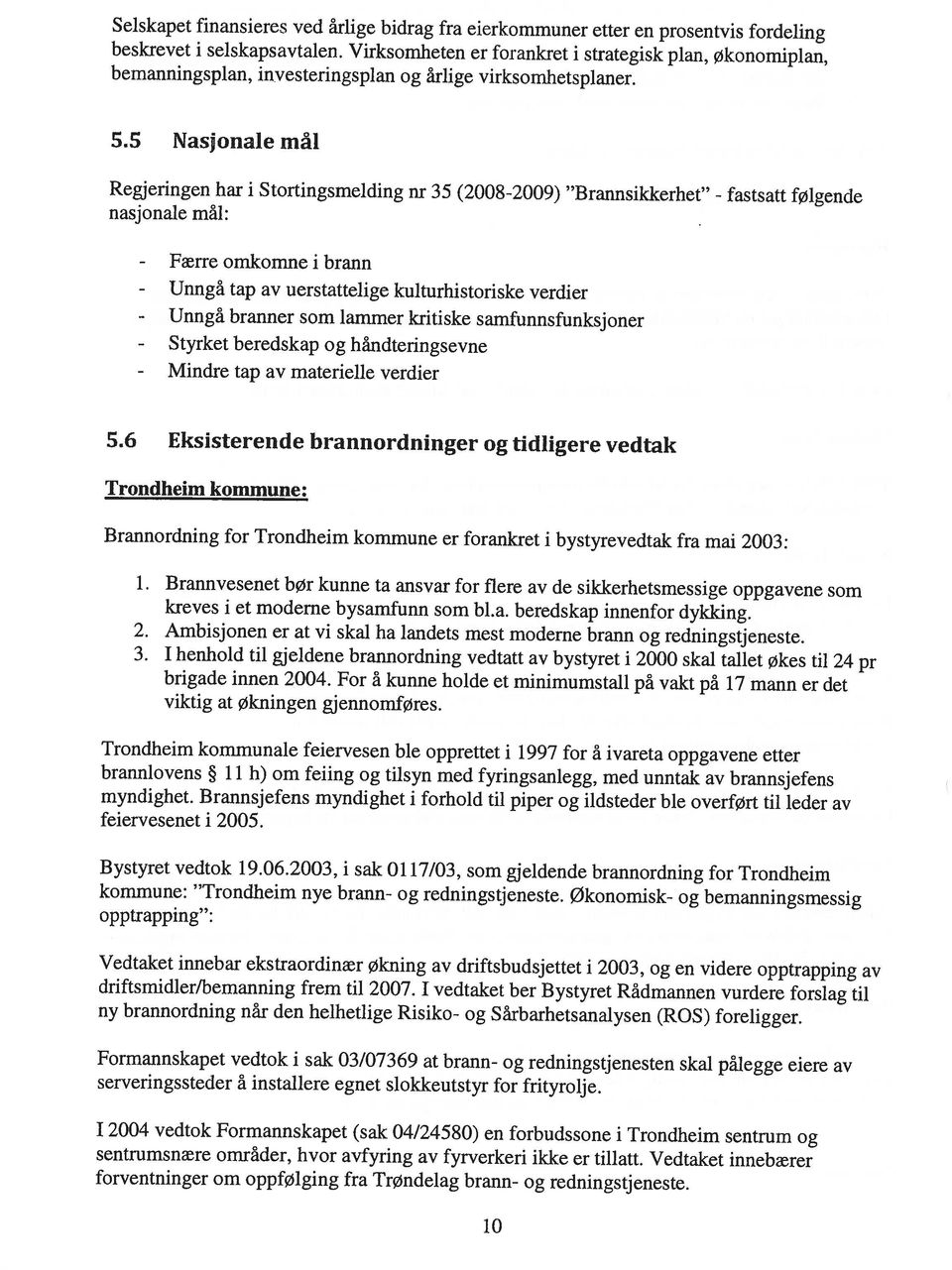 I 2004 vedtok Formannskapet (sak 04/245 80) en forbudssone i Trondheim sentrum og Formannskapet vedtok i sak 03/07369 at brann- og redningstjenesten skal pålegge eiere av serveringssteder å