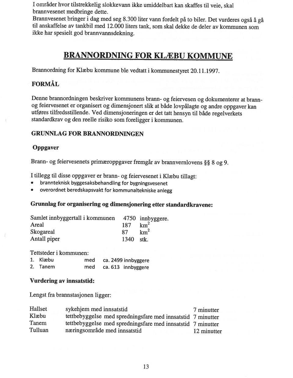 innsatstid 12 minutter Klæbu tettbebyggelse med spredningsfare med innsatstid 7 minutter Lengst fra brannstasjonen ligger: Vurdering av innsatstid: 2. Tanem med ca. 613 innbyggere 1. Klæbu med ca.