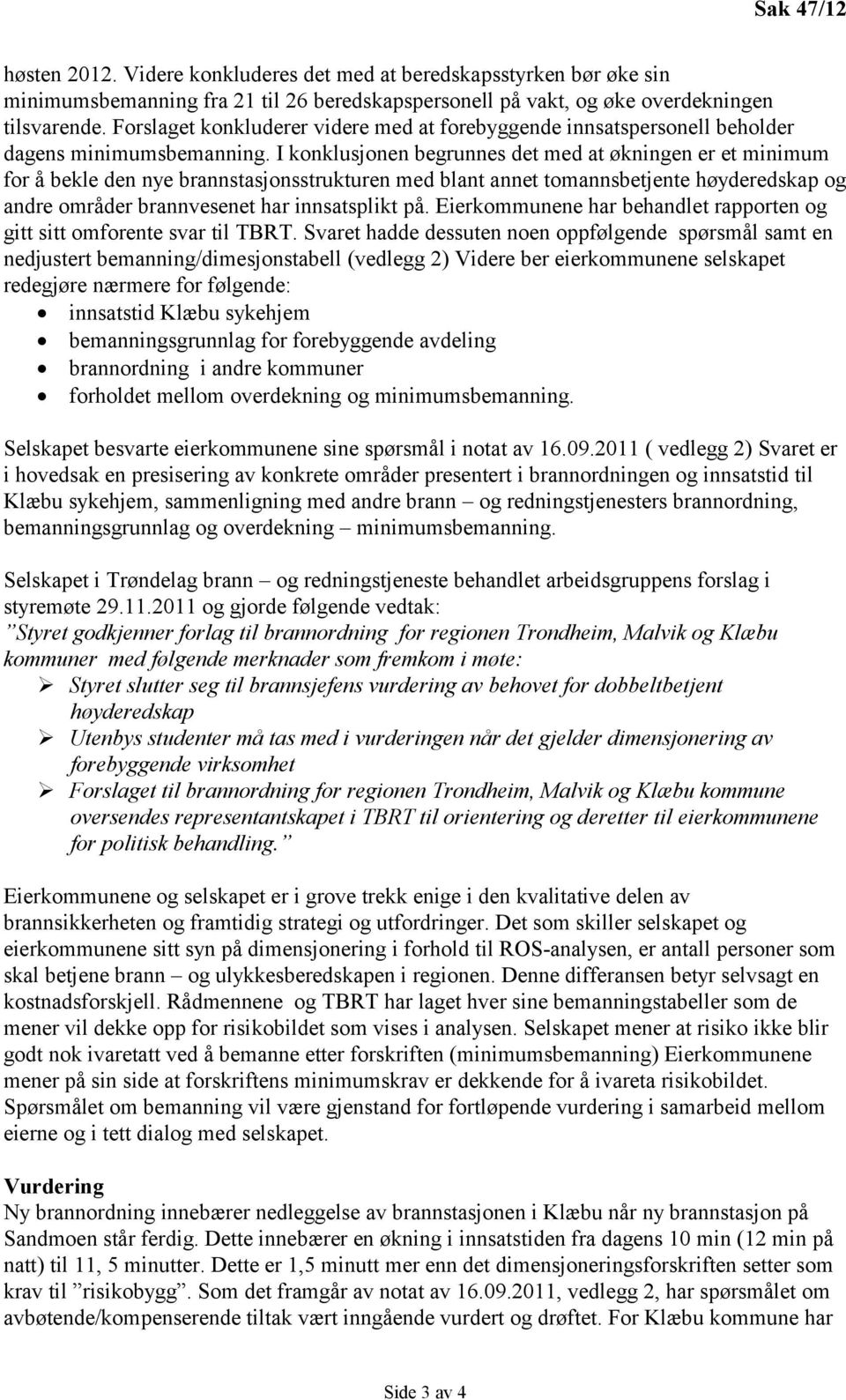 I konklusjonen begrunnes det med at økningen er et minimum for å bekle den nye brannstasjonsstrukturen med blant annet tomannsbetjente høyderedskap og andre områder brannvesenet har innsatsplikt på.