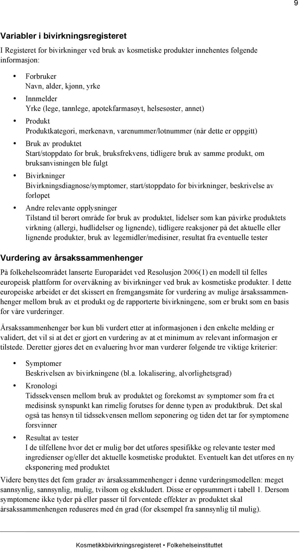 produkt, om bruksanvisningen ble fulgt Bivirkninger Bivirkningsdiagnose/symptomer, start/stoppdato for bivirkninger, beskrivelse av forløpet Andre relevante opplysninger Tilstand til berørt område