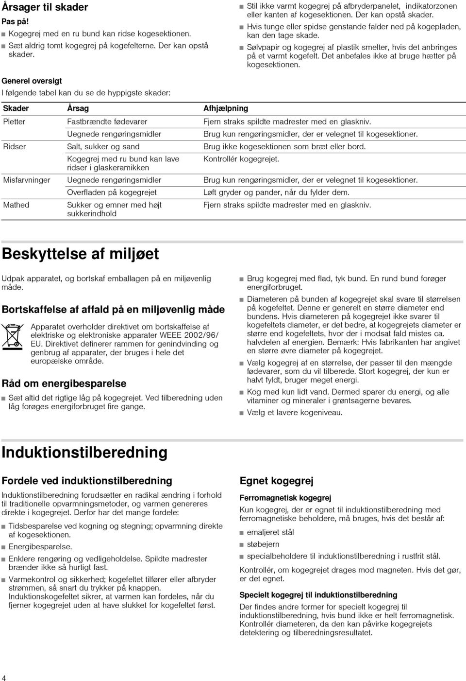 Sølvpapir og kogegrej af plastik smelter, hvis det anbringes på et varmt kogefelt. Det anbefales ikke at bruge hætter på kogesektionen.