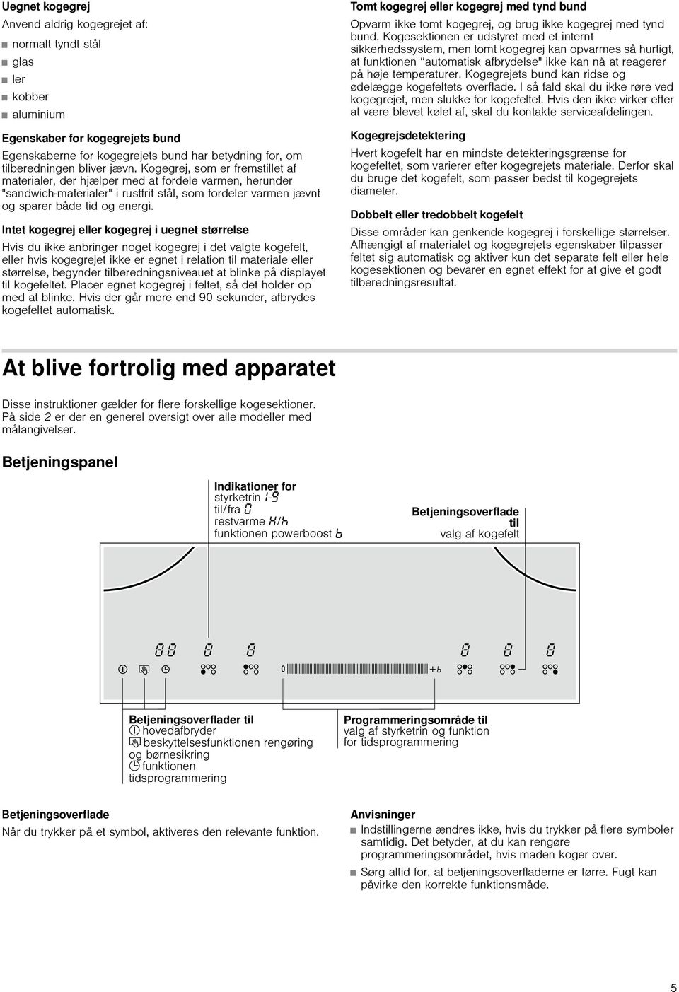 Intet kogegrej eller kogegrej i uegnet størrelse Hvis du ikke anbringer noget kogegrej i det valgte kogefelt, eller hvis kogegrejet ikke er egnet i relation til materiale eller størrelse, begynder