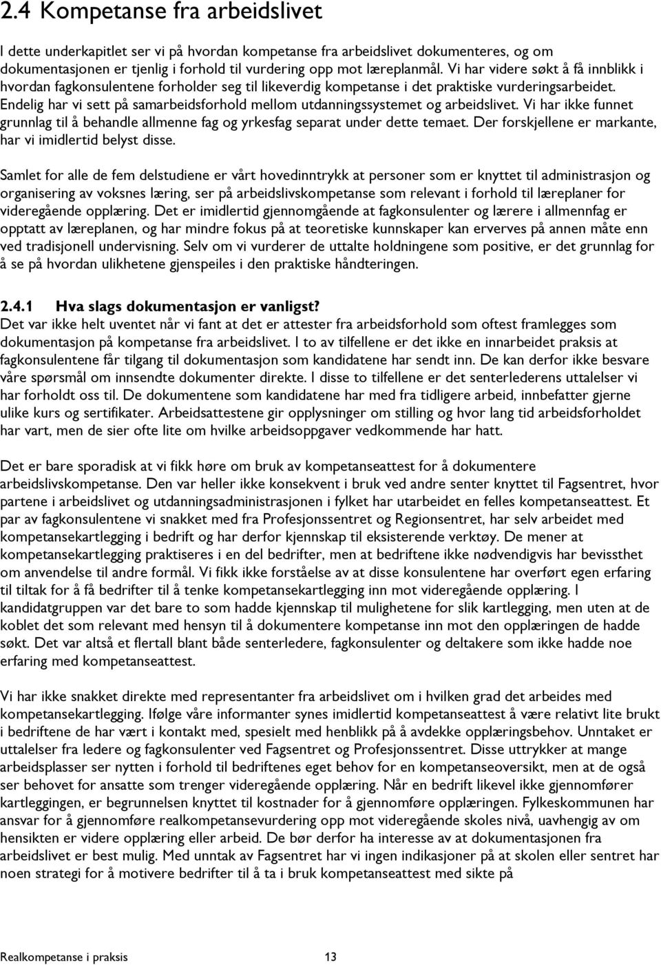 Endelig har vi sett på samarbeidsforhold mellom utdanningssystemet og arbeidslivet. Vi har ikke funnet grunnlag til å behandle allmenne fag og yrkesfag separat under dette temaet.