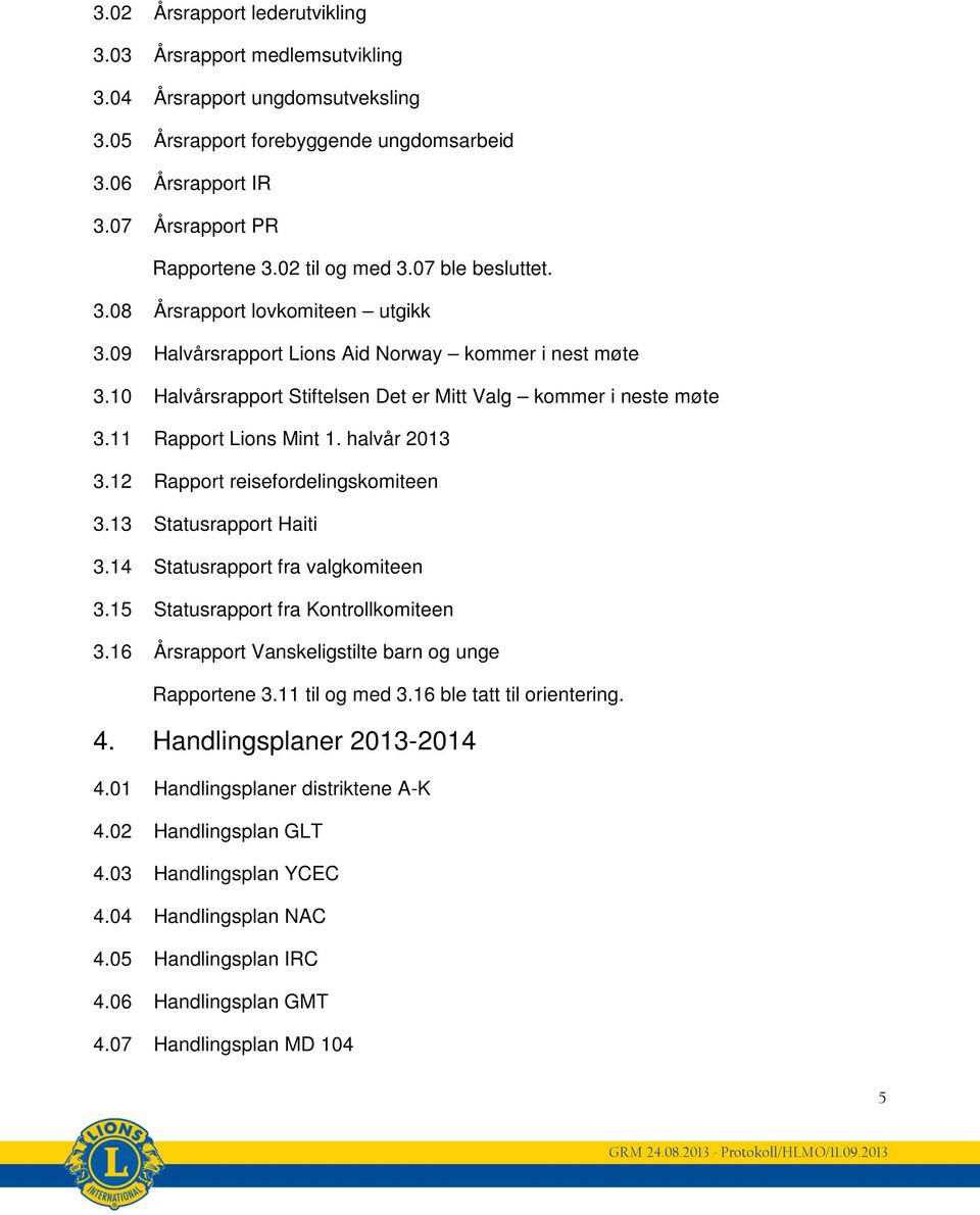 11 Rapport Lions Mint 1. halvår 2013 3.12 Rapport reisefordelingskomiteen 3.13 Statusrapport Haiti 3.14 Statusrapport fra valgkomiteen 3.15 Statusrapport fra Kontrollkomiteen 3.