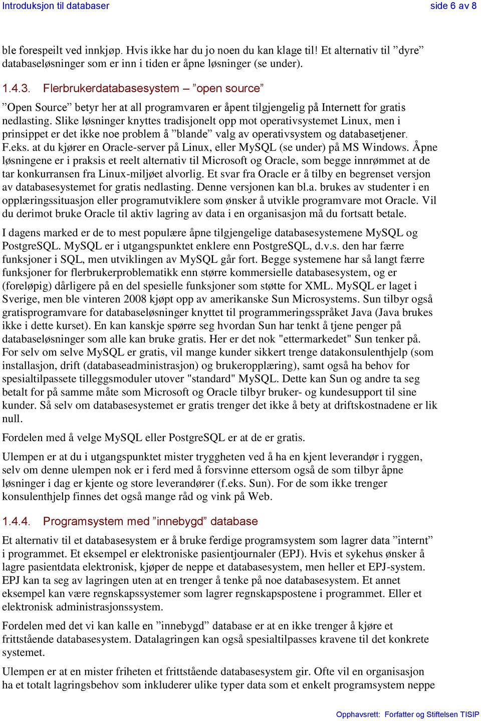 Slike løsninger knyttes tradisjonelt opp mot operativsystemet Linux, men i prinsippet er det ikke noe problem å blande valg av operativsystem og databasetjener. F.eks.