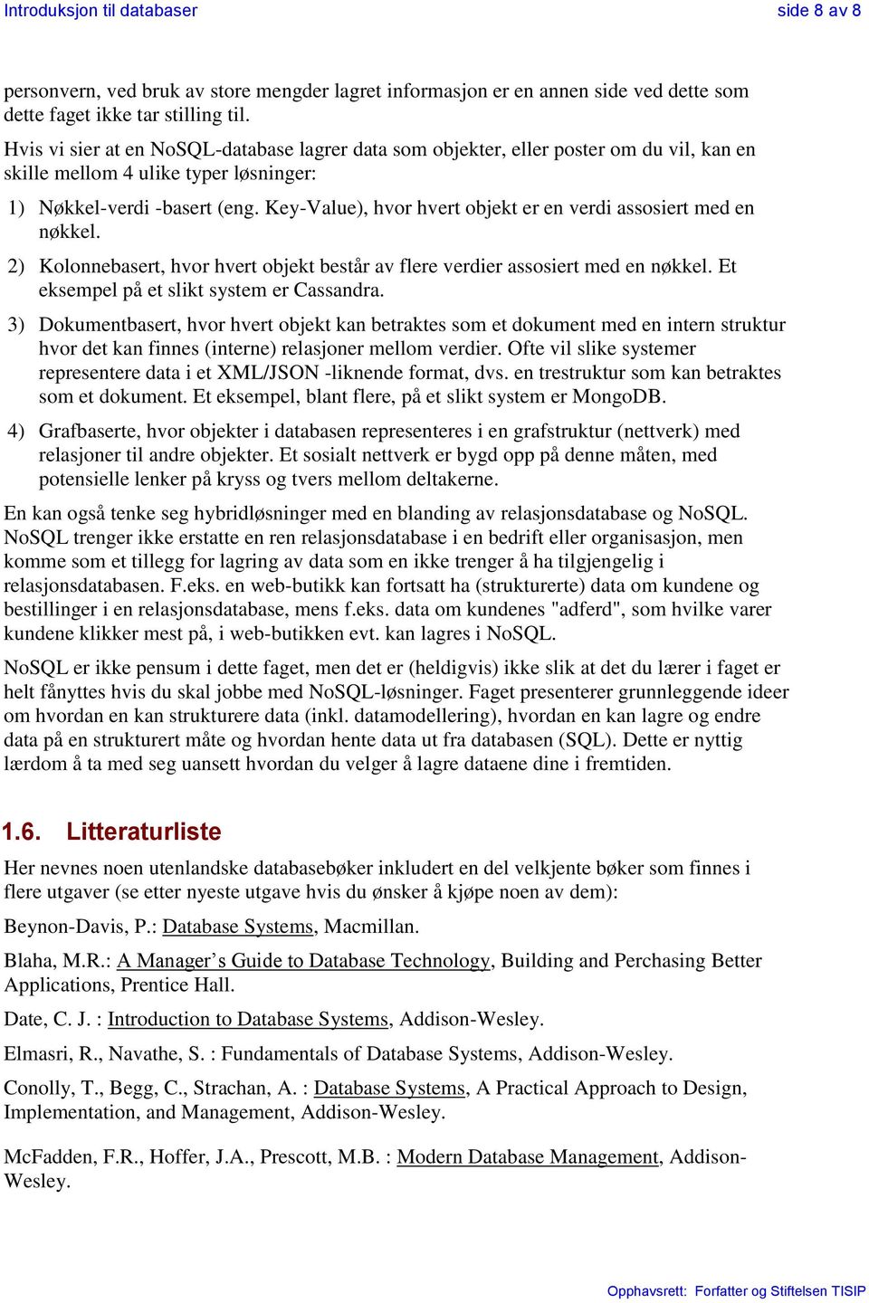 Key-Value), hvor hvert objekt er en verdi assosiert med en nøkkel. 2) Kolonnebasert, hvor hvert objekt består av flere verdier assosiert med en nøkkel. Et eksempel på et slikt system er Cassandra.