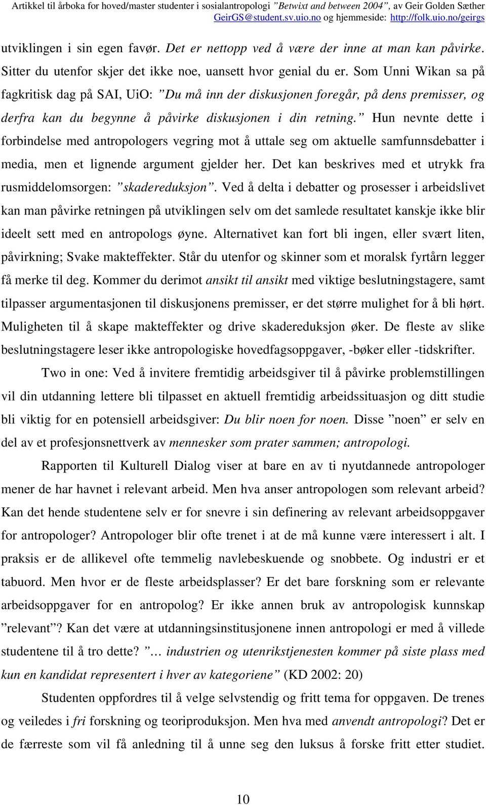 Hun nevnte dette i forbindelse med antropologers vegring mot å uttale seg om aktuelle samfunnsdebatter i media, men et lignende argument gjelder her.