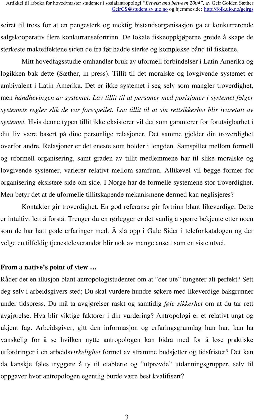 Mitt hovedfagsstudie omhandler bruk av uformell forbindelser i Latin Amerika og logikken bak dette (Sæther, in press). Tillit til det moralske og lovgivende systemet er ambivalent i Latin Amerika.