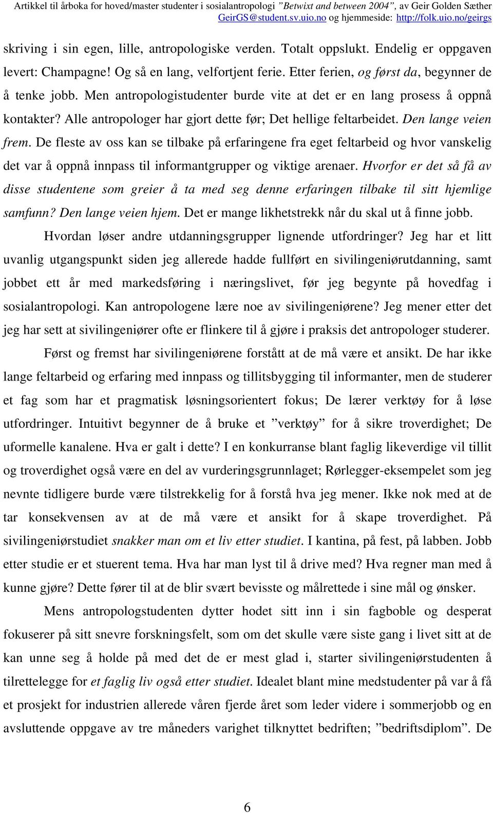 De fleste av oss kan se tilbake på erfaringene fra eget feltarbeid og hvor vanskelig det var å oppnå innpass til informantgrupper og viktige arenaer.